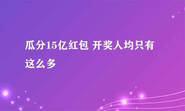 瓜分15亿红包 开奖人均只有这么多