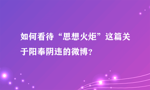 如何看待“思想火炬”这篇关于阳奉阴违的微博？