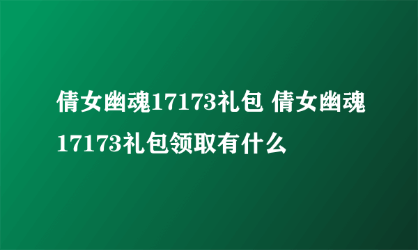 倩女幽魂17173礼包 倩女幽魂17173礼包领取有什么