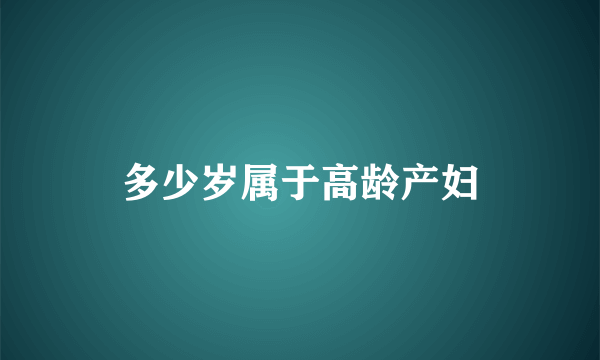 多少岁属于高龄产妇