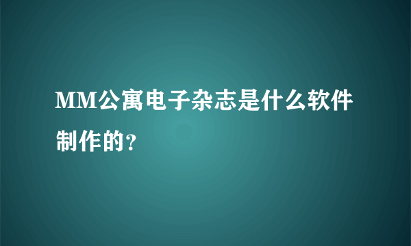 MM公寓电子杂志是什么软件制作的？