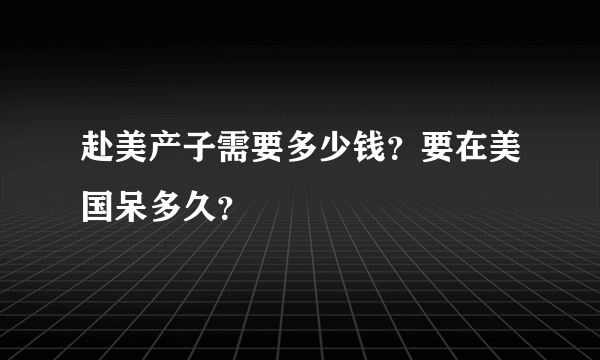 赴美产子需要多少钱？要在美国呆多久？