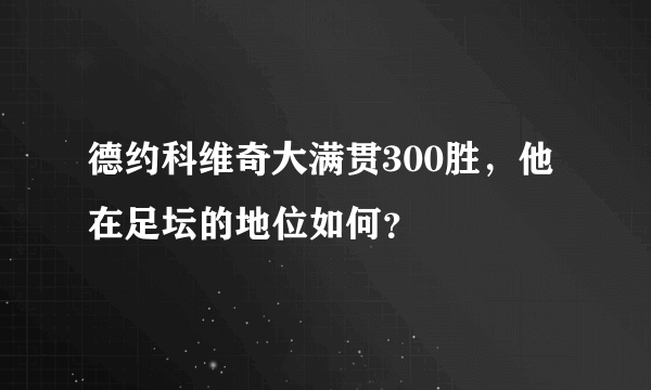 德约科维奇大满贯300胜，他在足坛的地位如何？