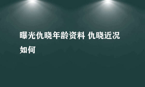 曝光仇晓年龄资料 仇晓近况如何