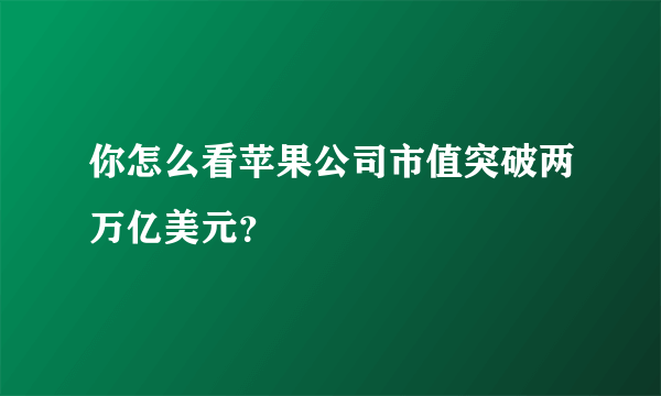 你怎么看苹果公司市值突破两万亿美元？