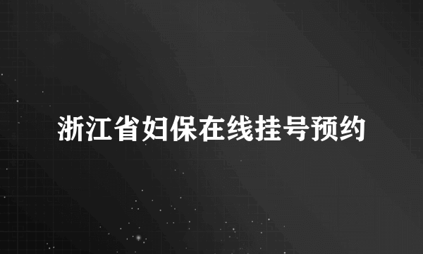 浙江省妇保在线挂号预约