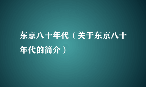 东京八十年代（关于东京八十年代的简介）