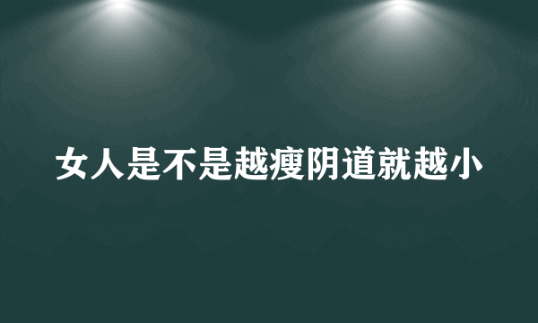 女人是不是越瘦阴道就越小