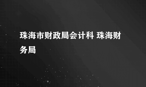 珠海市财政局会计科 珠海财务局