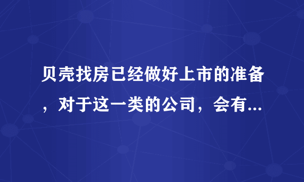 贝壳找房已经做好上市的准备，对于这一类的公司，会有什么样的发展？