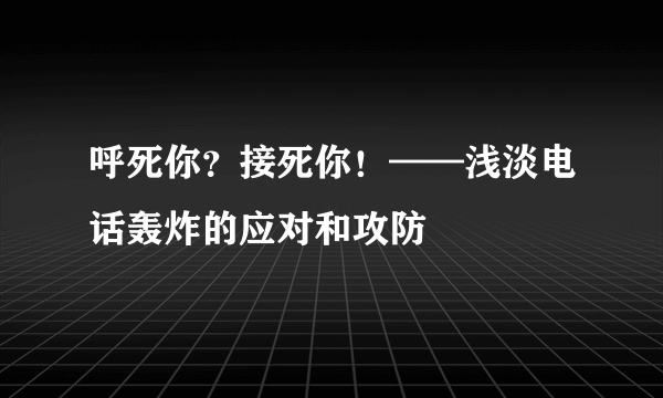 呼死你？接死你！——浅淡电话轰炸的应对和攻防