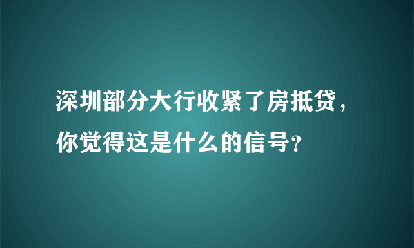 深圳部分大行收紧了房抵贷，你觉得这是什么的信号？