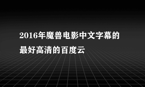 2016年魔兽电影中文字幕的 最好高清的百度云