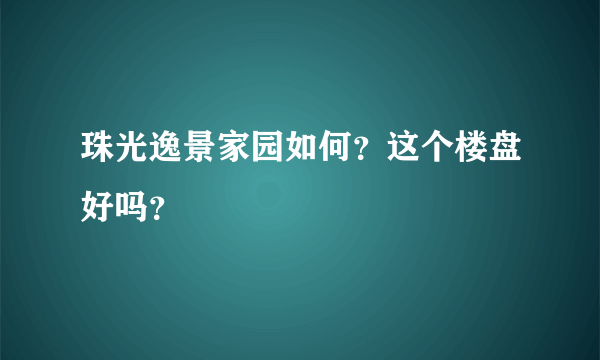 珠光逸景家园如何？这个楼盘好吗？