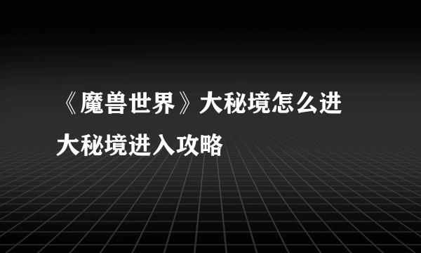 《魔兽世界》大秘境怎么进 大秘境进入攻略