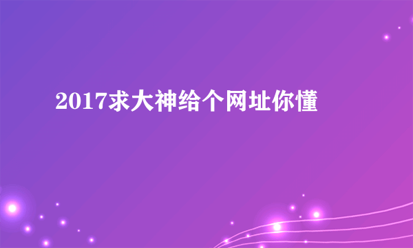 2017求大神给个网址你懂