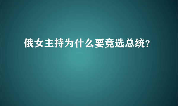 俄女主持为什么要竞选总统？