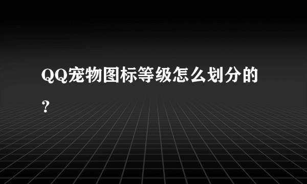 QQ宠物图标等级怎么划分的？