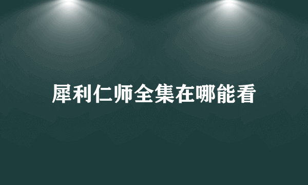 犀利仁师全集在哪能看