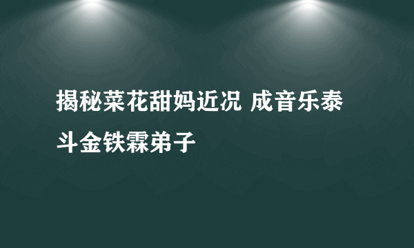 揭秘菜花甜妈近况 成音乐泰斗金铁霖弟子