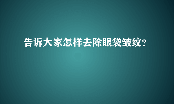 告诉大家怎样去除眼袋皱纹？