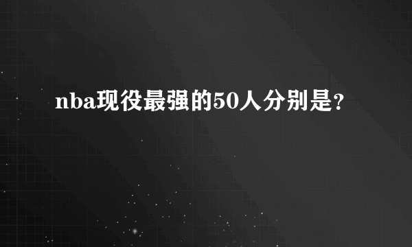 nba现役最强的50人分别是？