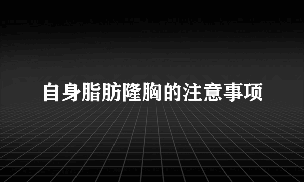 自身脂肪隆胸的注意事项