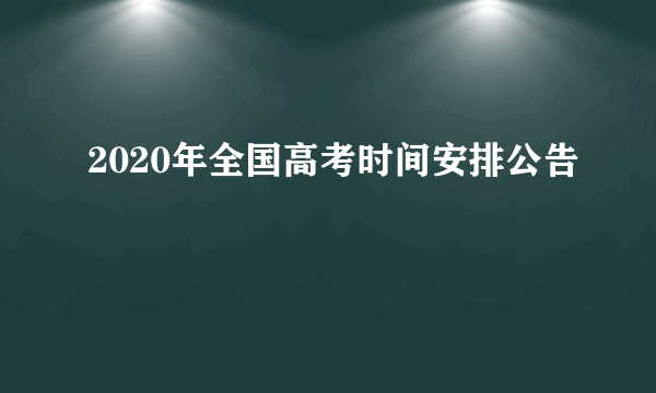 2020年全国高考时间安排公告