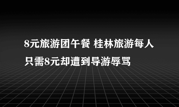 8元旅游团午餐 桂林旅游每人只需8元却遭到导游辱骂