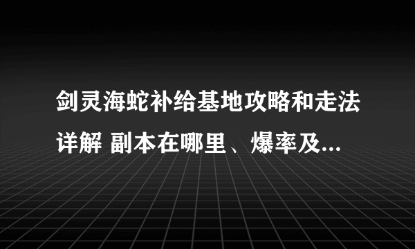 剑灵海蛇补给基地攻略和走法详解 副本在哪里、爆率及玩法机制