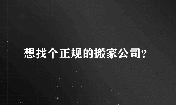 想找个正规的搬家公司？