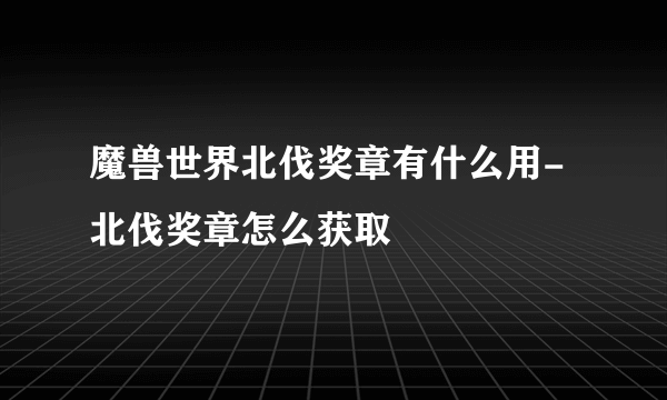 魔兽世界北伐奖章有什么用-北伐奖章怎么获取