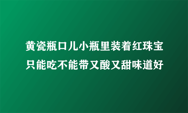 黄瓷瓶口儿小瓶里装着红珠宝只能吃不能带又酸又甜味道好