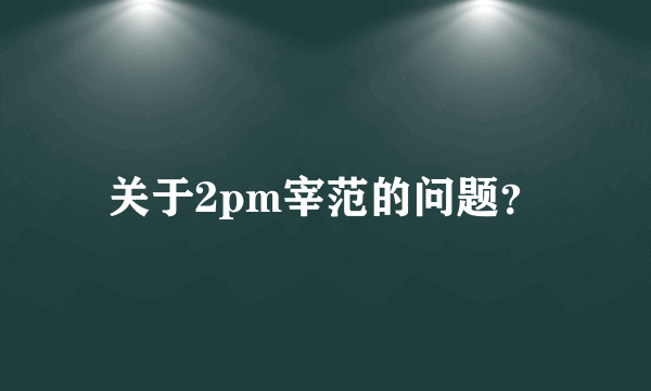 关于2pm宰范的问题？