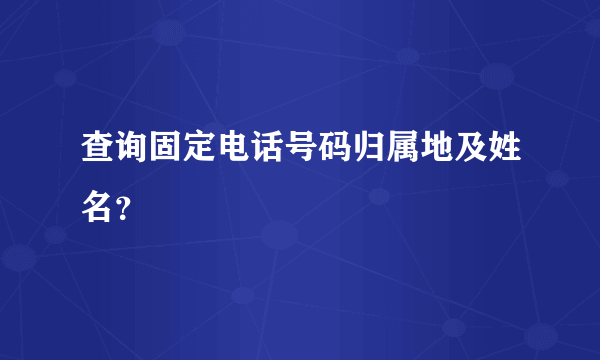 查询固定电话号码归属地及姓名？