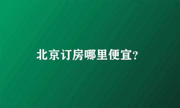 北京订房哪里便宜？