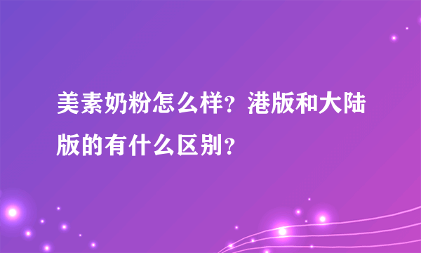 美素奶粉怎么样？港版和大陆版的有什么区别？