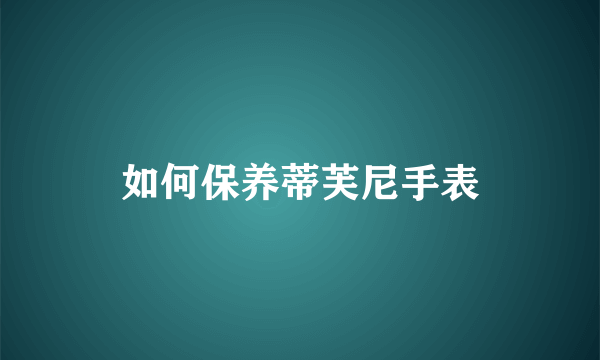 如何保养蒂芙尼手表