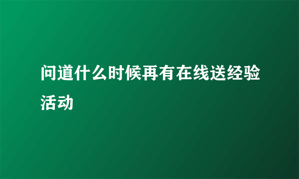 问道什么时候再有在线送经验活动