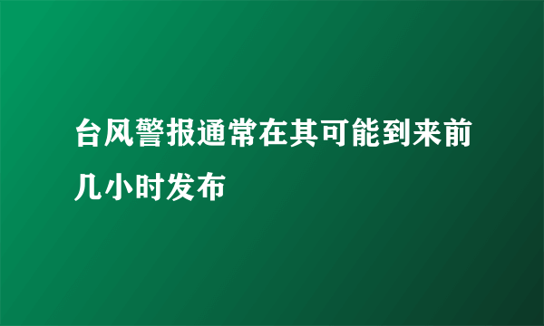 台风警报通常在其可能到来前几小时发布