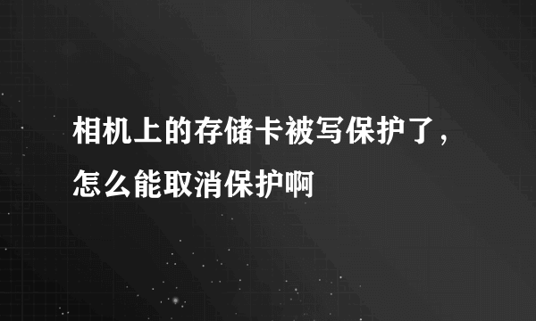 相机上的存储卡被写保护了，怎么能取消保护啊