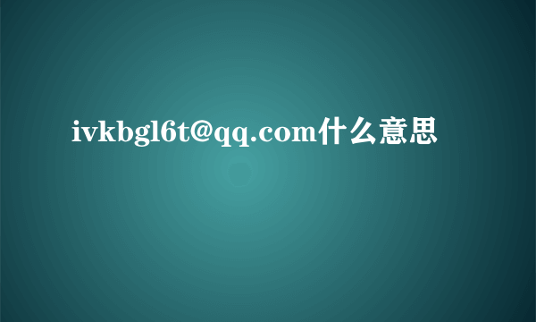 ivkbgl6t@qq.com什么意思