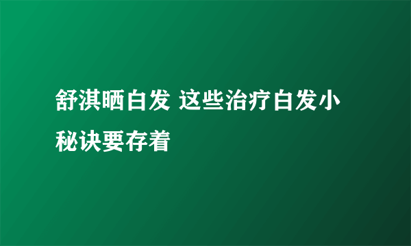 舒淇晒白发 这些治疗白发小秘诀要存着