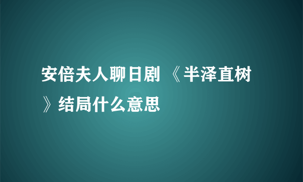 安倍夫人聊日剧 《半泽直树》结局什么意思