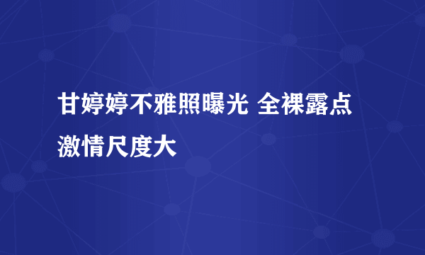 甘婷婷不雅照曝光 全裸露点激情尺度大