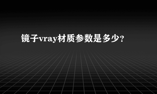 镜子vray材质参数是多少？