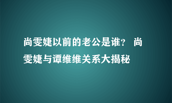 尚雯婕以前的老公是谁？ 尚雯婕与谭维维关系大揭秘