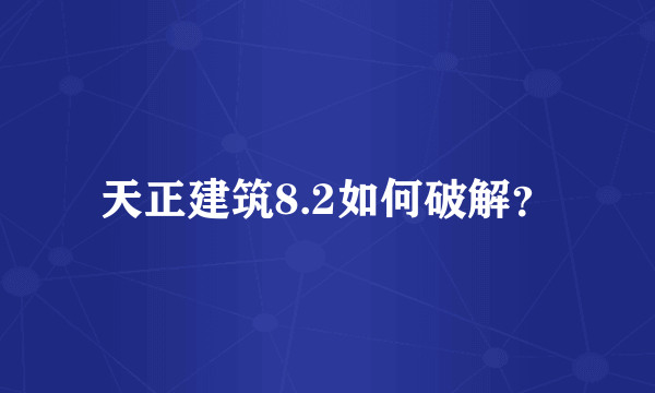 天正建筑8.2如何破解？