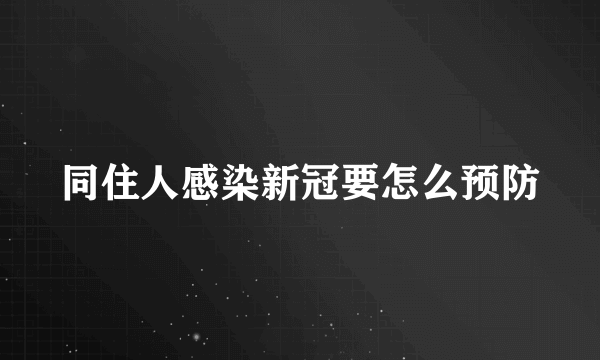 同住人感染新冠要怎么预防