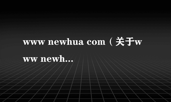 www newhua com（关于www newhua com的简介）